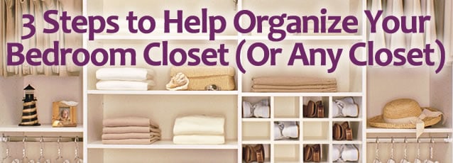 3 Steps To Help Organize Your Bedroom Closet Or Any Closet